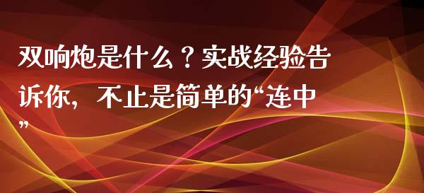双响炮是什么？实战经验告诉你，不止是简单的“连中”_https://www.lansai.wang_期货直播_第1张
