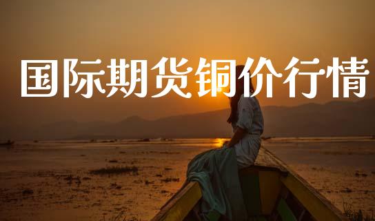 国际期货铜价行情_https://www.lansai.wang_期货资讯_第1张