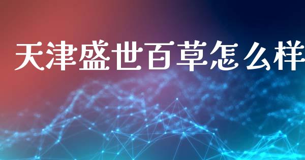 天津盛世百草怎么样_https://www.lansai.wang_股指期货_第1张