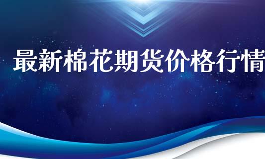 最新棉花期货价格行情_https://www.lansai.wang_股指期货_第1张