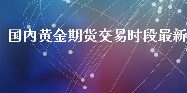 国内黄金期货交易时段最新_https://www.lansai.wang_期货行情_第1张