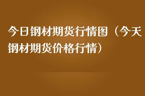 今日钢材期货行情图（今天钢材期货价格行情）_https://www.lansai.wang_期货行情_第1张