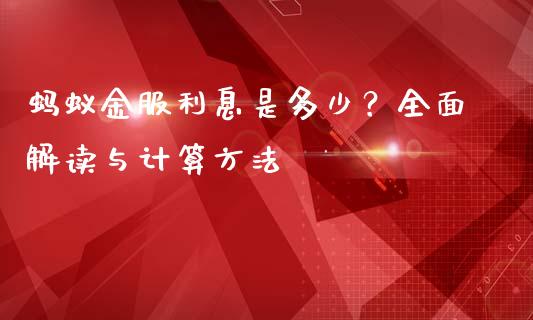 蚂蚁金服利息是多少？全面解读与计算方法_https://www.lansai.wang_期货行情_第1张