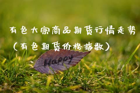 有色大宗商品期货行情走势（有色期货价格指数）_https://www.lansai.wang_期货资讯_第1张