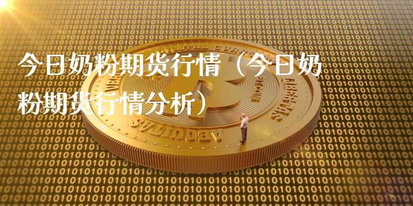 今日奶粉期货行情（今日奶粉期货行情分析）_https://www.lansai.wang_期货资讯_第1张