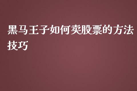 黑马王子如何卖股票的方法技巧_https://www.lansai.wang_股票问答_第1张