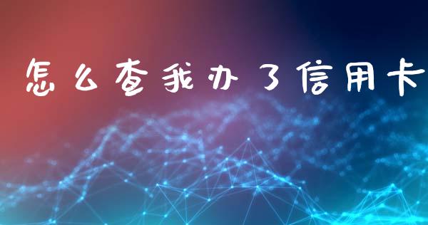 怎么查我办了信用卡_https://www.lansai.wang_期货行情_第1张