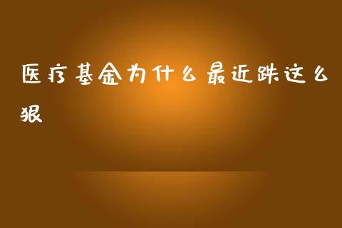 医疗基金为什么最近跌这么狠_https://www.lansai.wang_理财百科_第1张