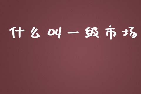 什么叫一级市场_https://www.lansai.wang_期货资讯_第1张