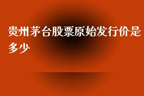 贵州茅台股票原始发行价是多少_https://www.lansai.wang_股票问答_第1张