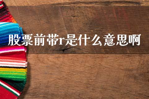 股票前带r是什么意思啊_https://www.lansai.wang_期货行情_第1张