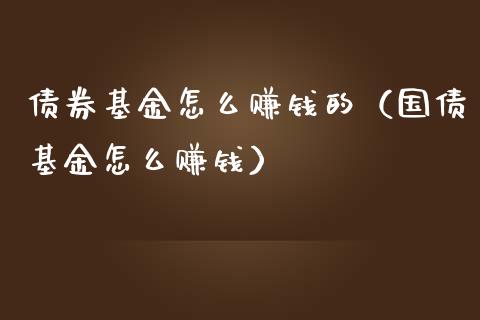 债券基金怎么赚钱的（国债基金怎么赚钱）_https://www.lansai.wang_基金理财_第1张