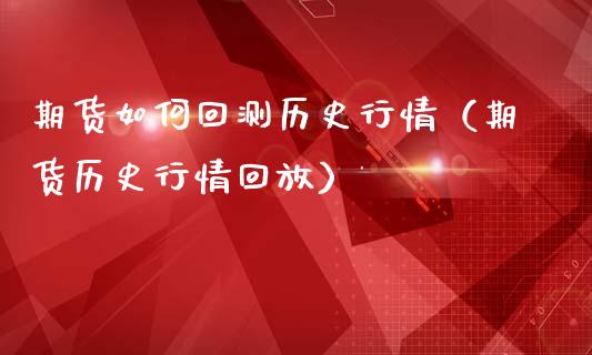 期货如何回测历史行情（期货历史行情回放）_https://www.lansai.wang_期货资讯_第1张