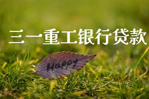 三一重工银行贷款_https://www.lansai.wang_股票知识_第1张