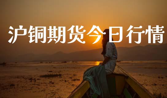 沪铜期货今日行情_https://www.lansai.wang_股指期货_第1张