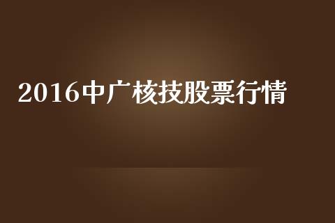 2016中广核技股票行情_https://www.lansai.wang_期货资讯_第1张