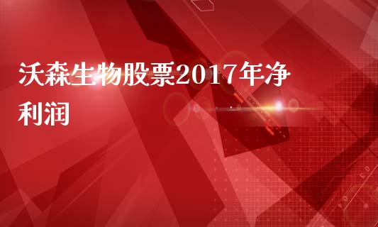 沃森生物股票2017年净利润_https://www.lansai.wang_期货行情_第1张