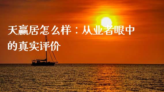 天赢居怎么样：从业者眼中的真实评价_https://www.lansai.wang_期货行情_第1张