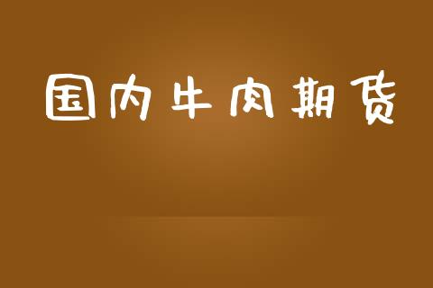 国内牛肉期货_https://www.lansai.wang_期货直播_第1张