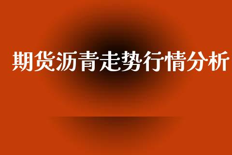 期货沥青走势行情分析_https://www.lansai.wang_恒生指数_第1张