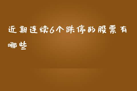 近期连续6个跌停的股票有哪些_https://www.lansai.wang_期货行情_第1张