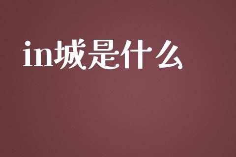in城是什么_https://www.lansai.wang_期货资讯_第1张
