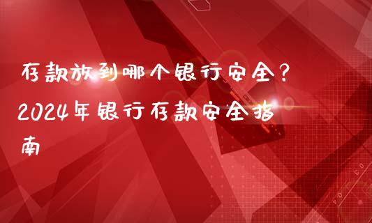 存款放到哪个银行安全？ 2024年银行存款安全指南_https://www.lansai.wang_恒生指数_第1张