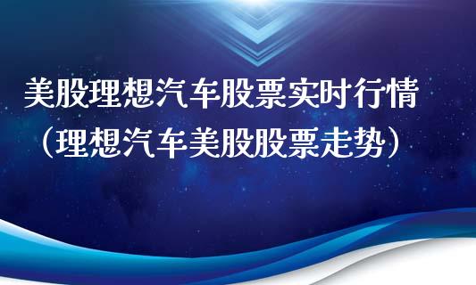 美股理想汽车股票实时行情（理想汽车美股股票走势）_https://www.lansai.wang_股票问答_第1张