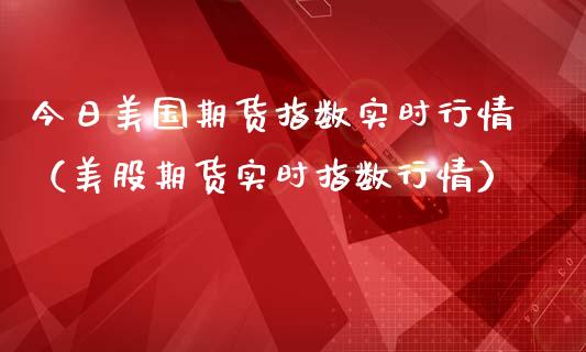 今日美国期货指数实时行情（美股期货实时指数行情）_https://www.lansai.wang_期货行情_第1张