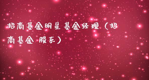 招商基金明星基金经理（招商基金 股东）_https://www.lansai.wang_基金理财_第1张