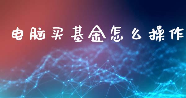 电脑买基金怎么操作_https://www.lansai.wang_基金理财_第1张