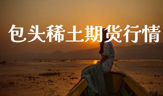 包头稀土期货行情_https://www.lansai.wang_未分类_第1张