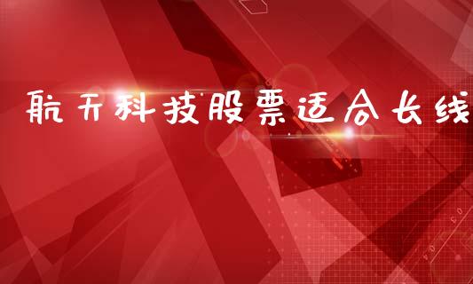 航天科技股票适合长线_https://www.lansai.wang_期货行情_第1张