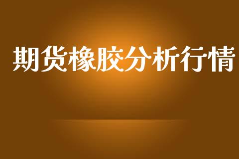 期货橡胶分析行情_https://www.lansai.wang_未分类_第1张