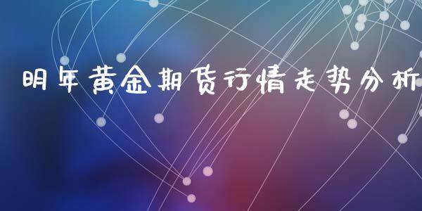 明年黄金期货行情走势分析_https://www.lansai.wang_期货资讯_第1张