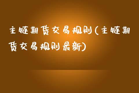 主链期货交易规则(主链期货交易规则最新)_https://www.lansai.wang_期货资讯_第1张