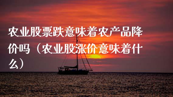 农业股票跌意味着农产品降价吗（农业股涨价意味着什么）_https://www.lansai.wang_股票知识_第1张