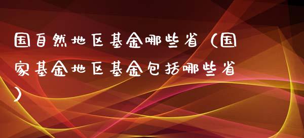 国自然地区基金哪些省（国家基金地区基金包括哪些省）_https://www.lansai.wang_基金理财_第1张