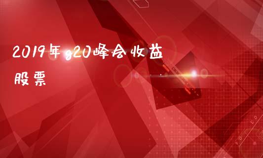 2019年g20峰会收益股票_https://www.lansai.wang_期货行情_第1张