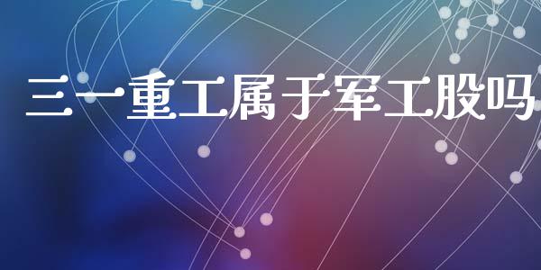 三一重工属于军工股吗_https://www.lansai.wang_股票知识_第1张