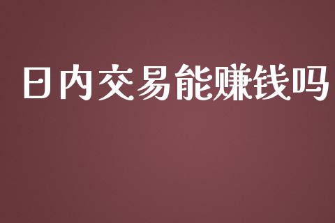 日内交易能赚钱吗_https://www.lansai.wang_期货资讯_第1张