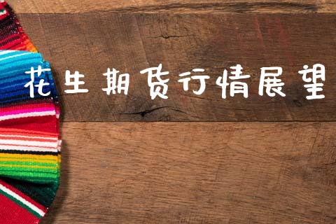 花生期货行情展望_https://www.lansai.wang_期货行情_第1张