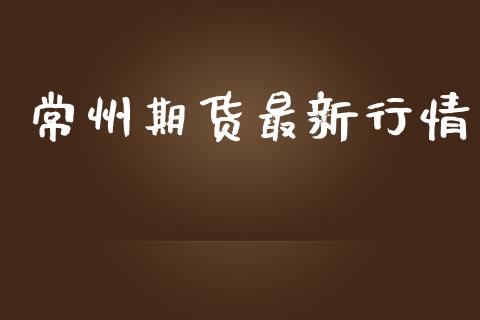 常州期货最新行情_https://www.lansai.wang_期货行情_第1张