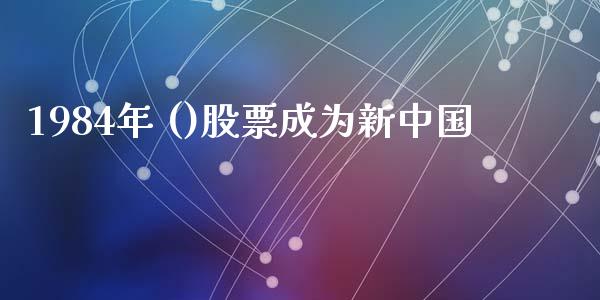 1984年 ()股票成为新中国_https://www.lansai.wang_期货行情_第1张