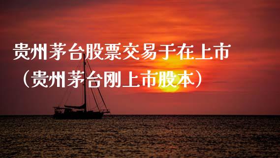 贵州茅台股票交易于在上市（贵州茅台刚上市股本）_https://www.lansai.wang_股票知识_第1张