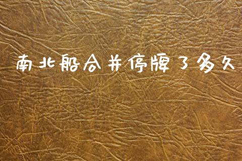 南北船合并停牌了多久_https://www.lansai.wang_期货直播_第1张