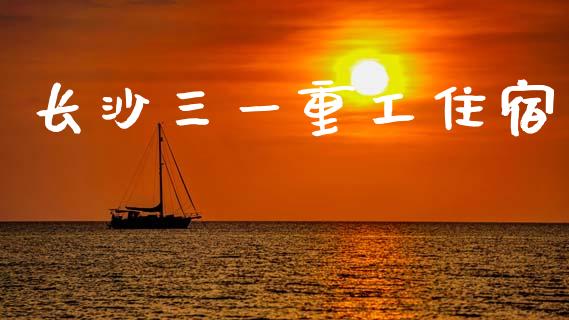 长沙三一重工住宿_https://www.lansai.wang_股票知识_第1张
