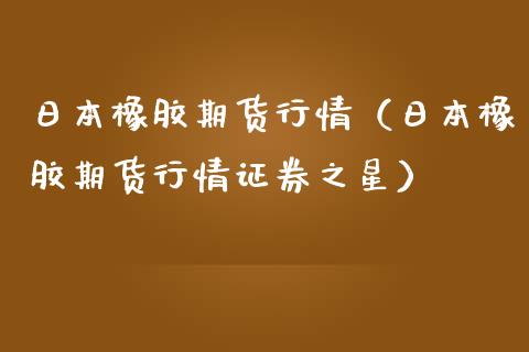 日本橡胶期货行情（日本橡胶期货行情证券之星）_https://www.lansai.wang_恒生指数_第1张