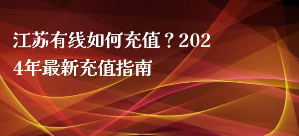 江苏有线如何充值？2024年最新充值指南_https://www.lansai.wang_股票问答_第1张