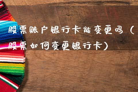 股票账户银行卡能变更吗（股票如何变更银行卡）_https://www.lansai.wang_股票问答_第1张